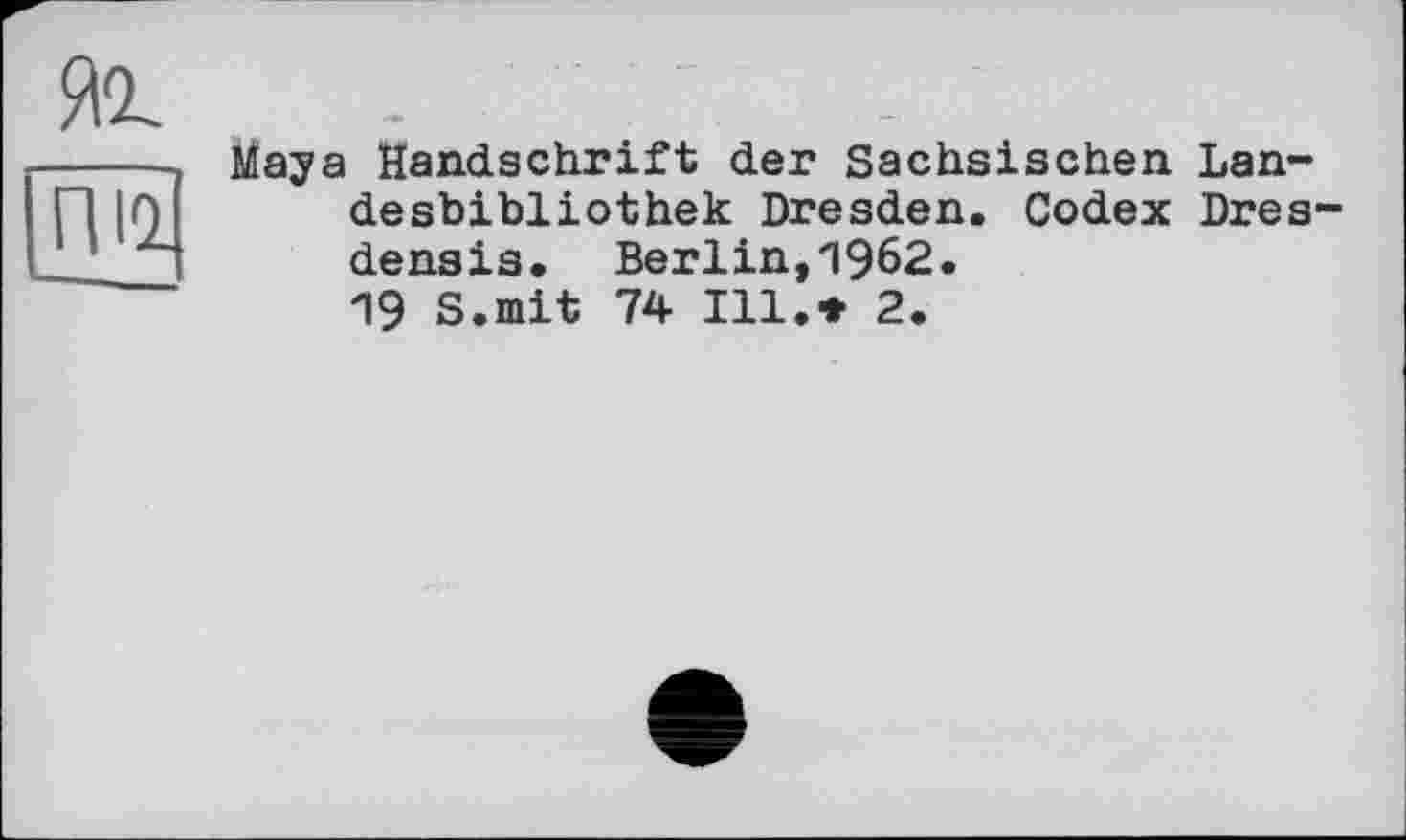 ﻿Maya Handschrift der Sächsischen Lan-desbibliothek Dresden. Codex Dres densis. Berlin,1962.
19 S.mit 74 Ill.* 2.